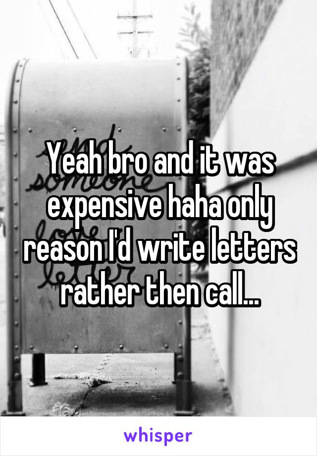 Yeah bro and it was expensive haha only reason I'd write letters rather then call...