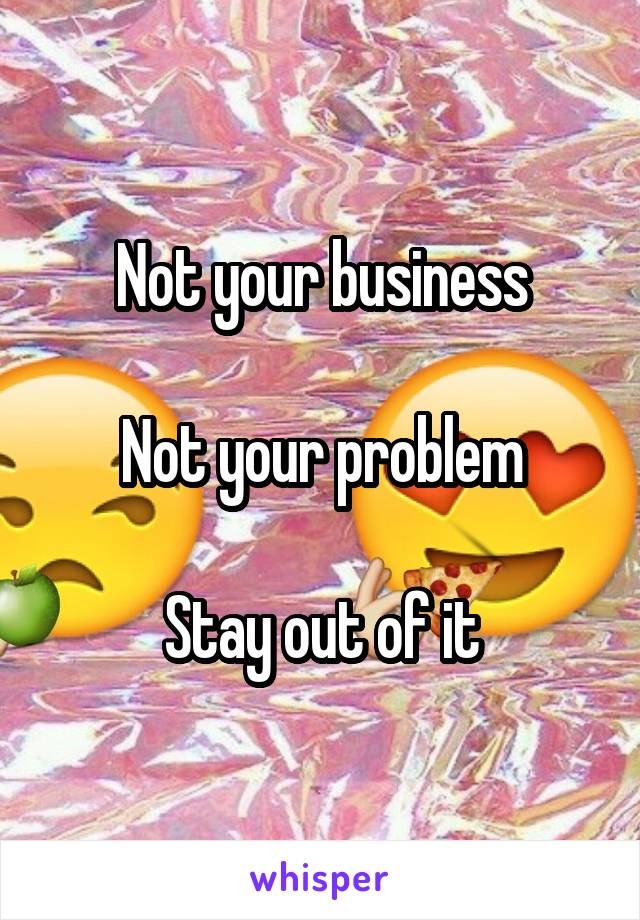 Not your business

Not your problem

Stay out of it
