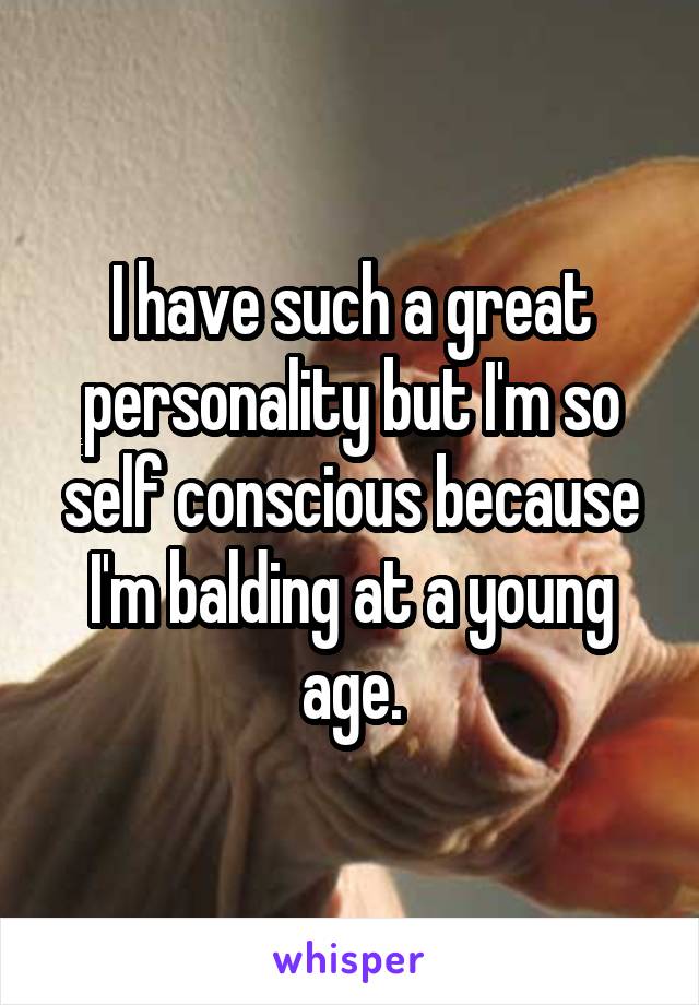 I have such a great personality but I'm so self conscious because I'm balding at a young age.