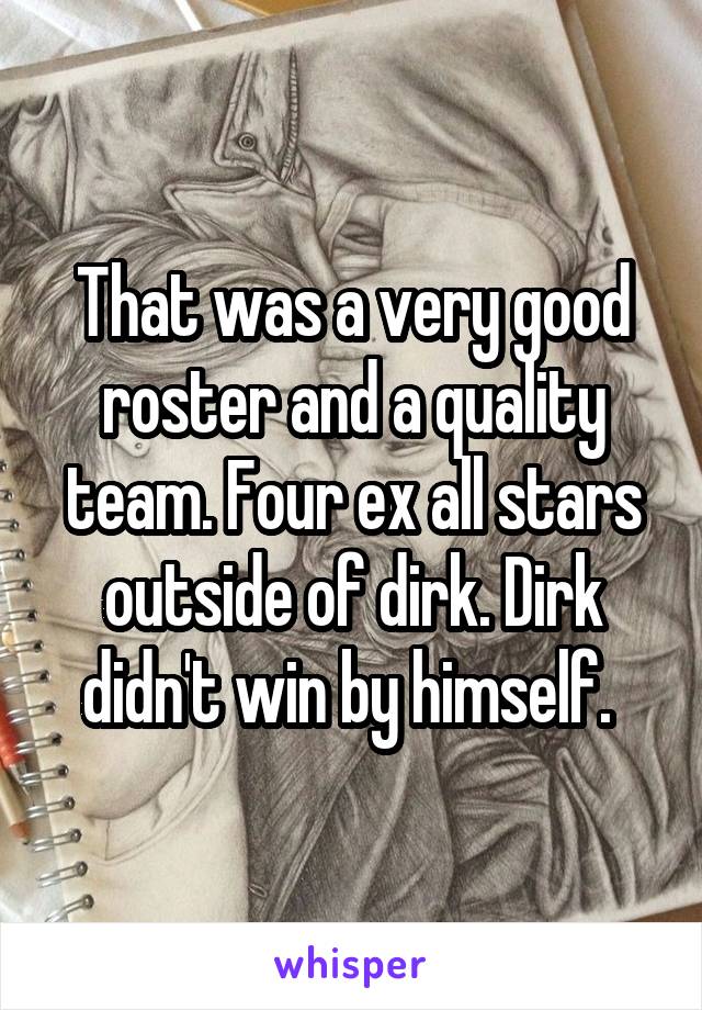 That was a very good roster and a quality team. Four ex all stars outside of dirk. Dirk didn't win by himself. 