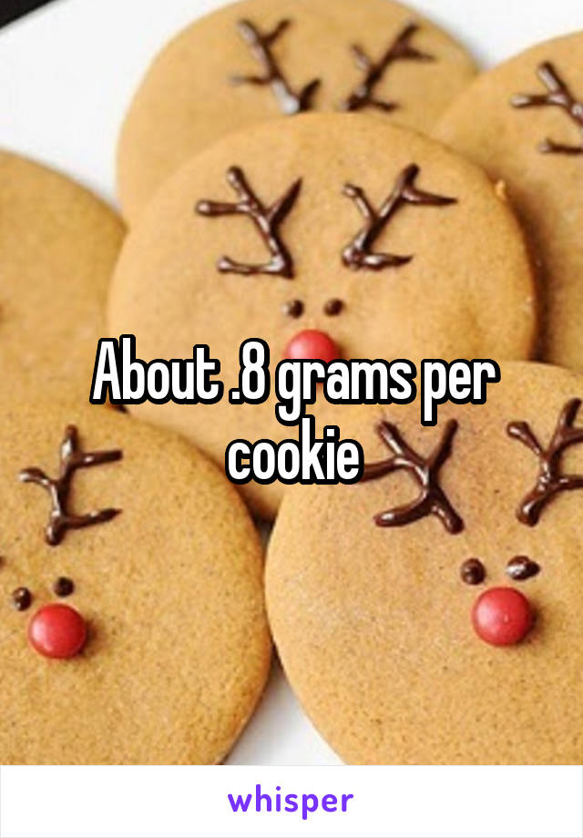 About .8 grams per cookie