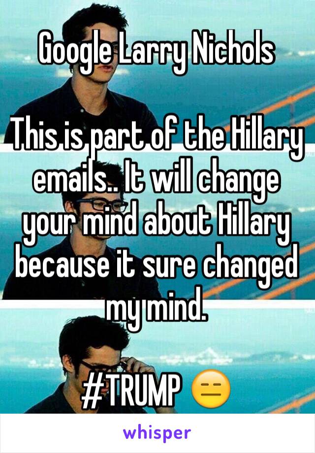 Google Larry Nichols

This is part of the Hillary emails.. It will change your mind about Hillary because it sure changed my mind. 

#TRUMP 😑