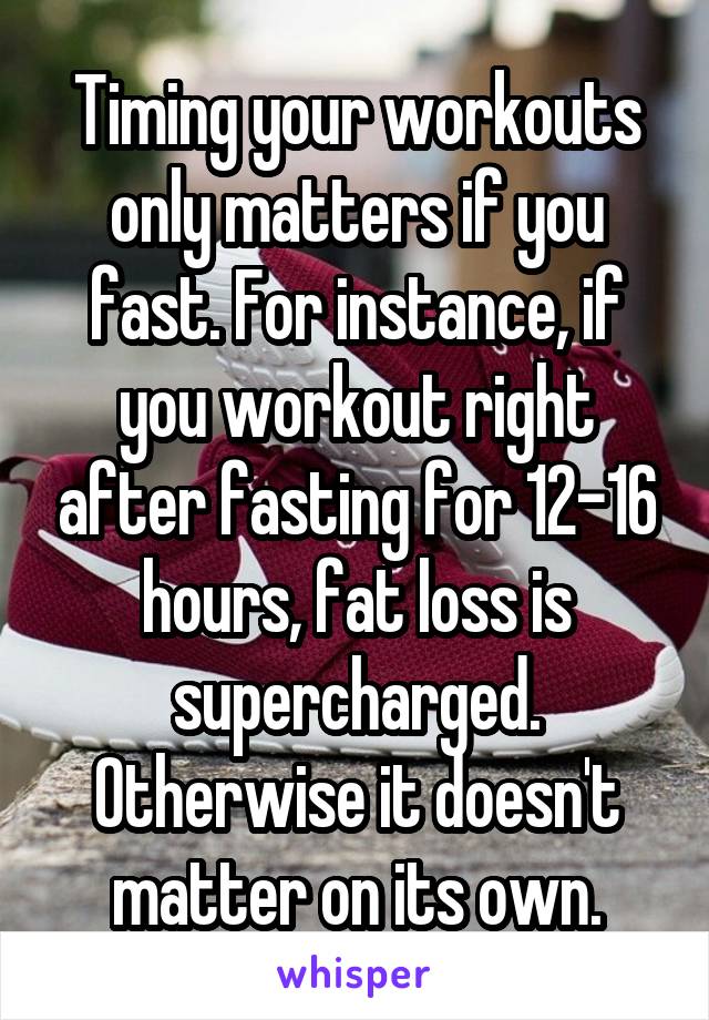 Timing your workouts only matters if you fast. For instance, if you workout right after fasting for 12-16 hours, fat loss is supercharged. Otherwise it doesn't matter on its own.