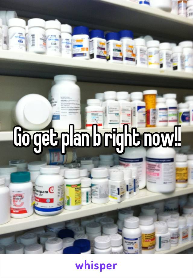 Go get plan b right now!!