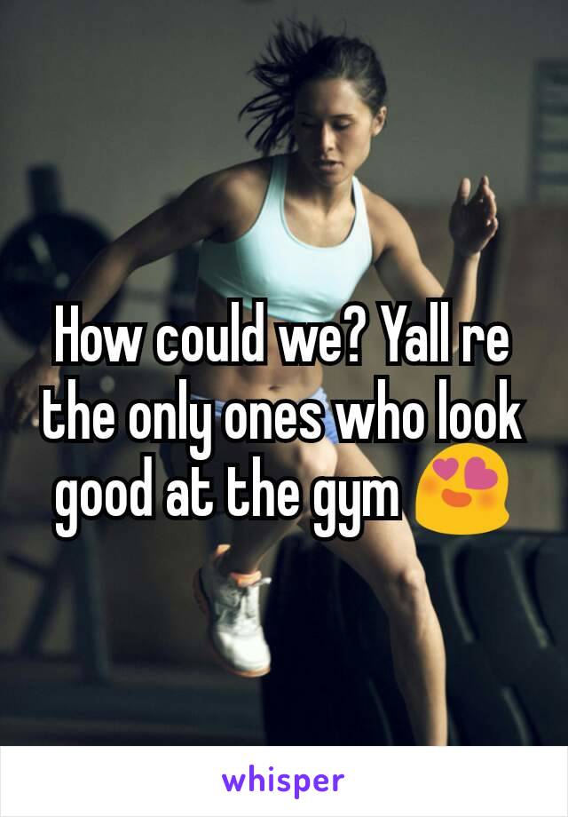 How could we? Yall re the only ones who look good at the gym 😍
