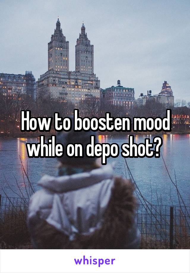 How to boosten mood while on depo shot? 