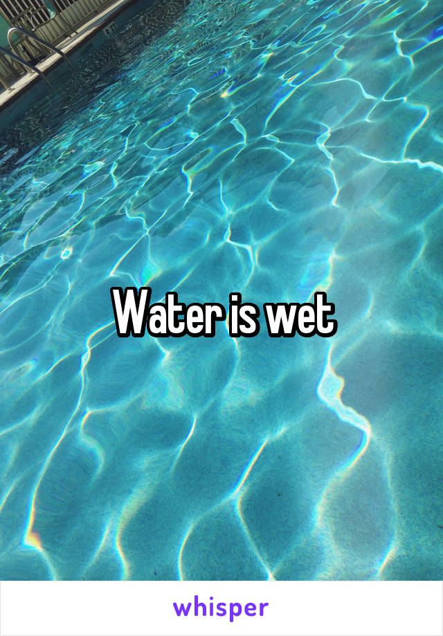 Water is wet