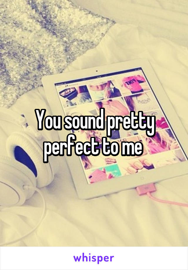 You sound pretty perfect to me 