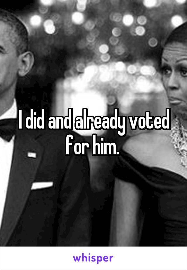 I did and already voted for him. 