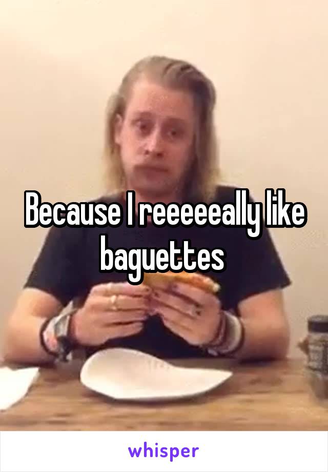 Because I reeeeeally like baguettes 