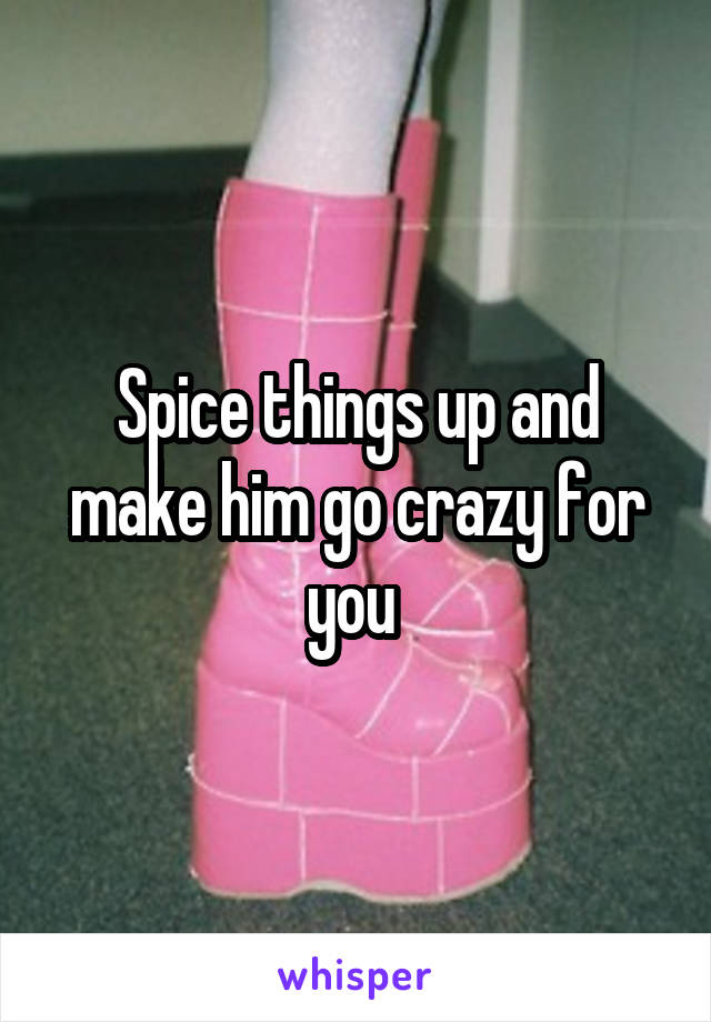 Spice things up and make him go crazy for you 