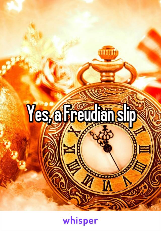 Yes, a Freudian slip
