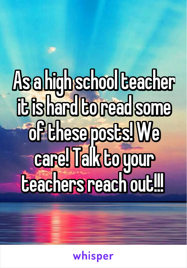 As a high school teacher it is hard to read some of these posts! We care! Talk to your teachers reach out!!! 