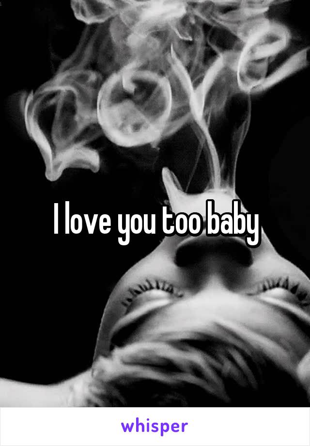 I love you too baby