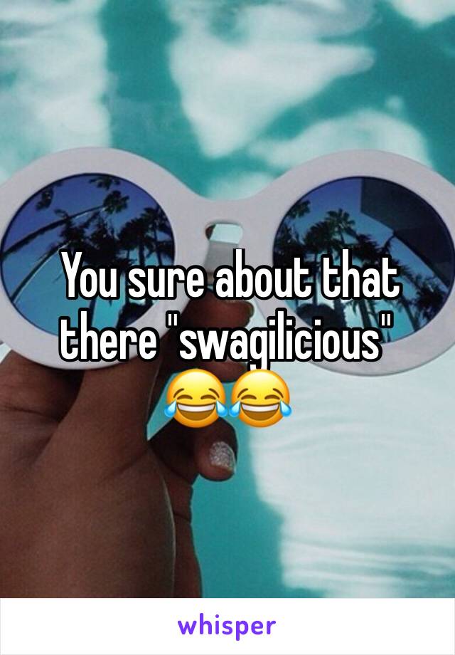 You sure about that there "swagilicious"
😂😂