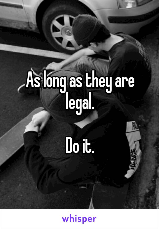As long as they are legal.

Do it.