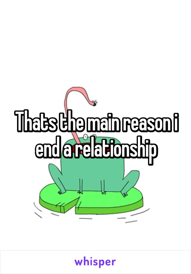 Thats the main reason i end a relationship