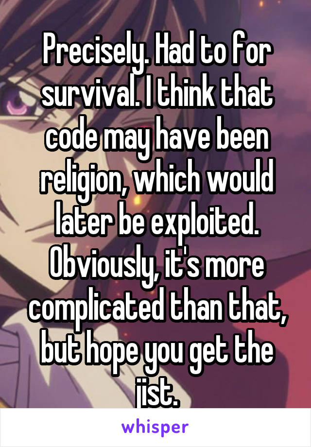 Precisely. Had to for survival. I think that code may have been religion, which would later be exploited. Obviously, it's more complicated than that, but hope you get the jist.