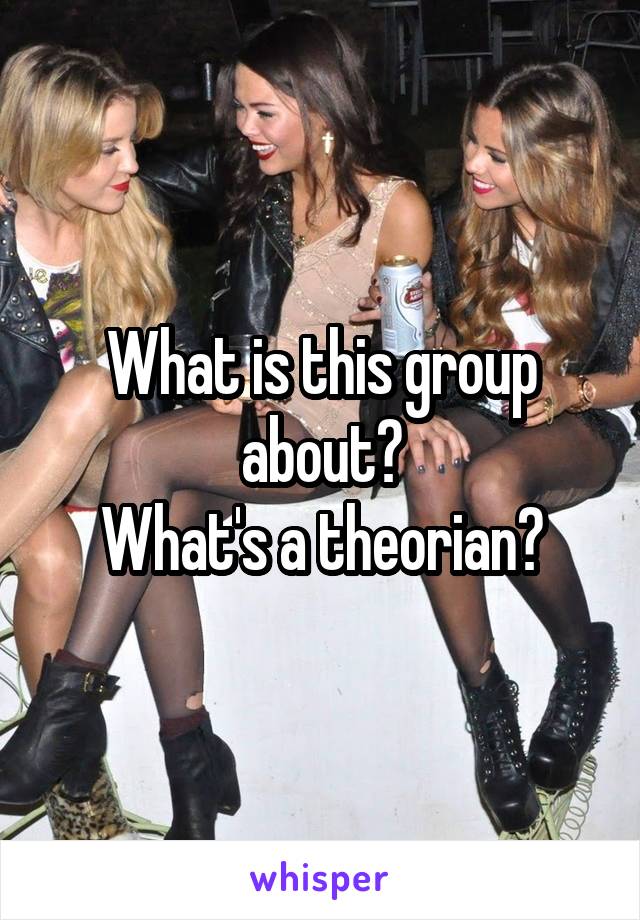 What is this group about?
What's a theorian?