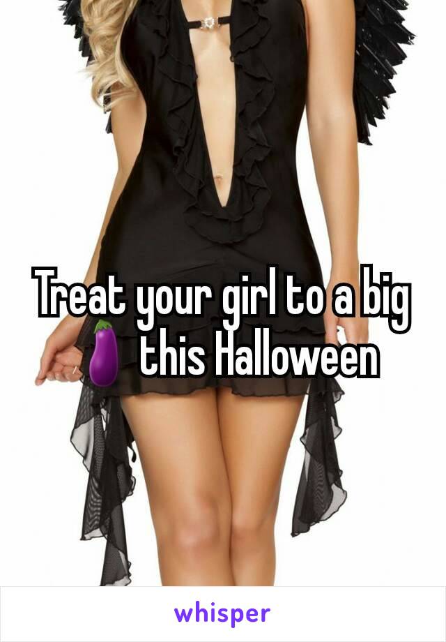 Treat your girl to a big 🍆this Halloween
