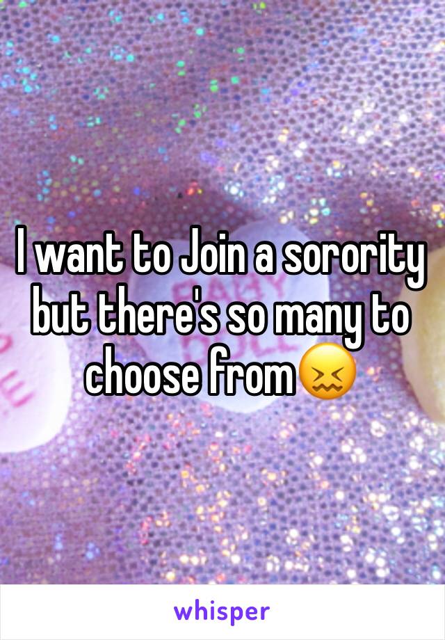 I want to Join a sorority but there's so many to choose from😖