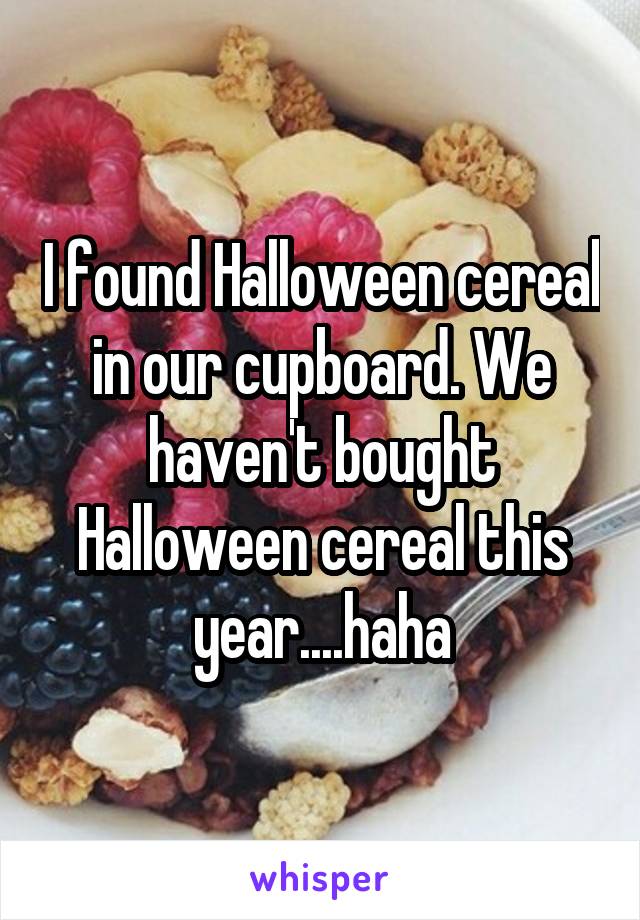 I found Halloween cereal in our cupboard. We haven't bought Halloween cereal this year....haha