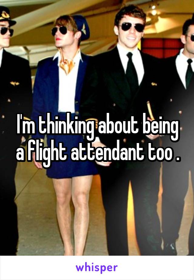 I'm thinking about being a flight attendant too .