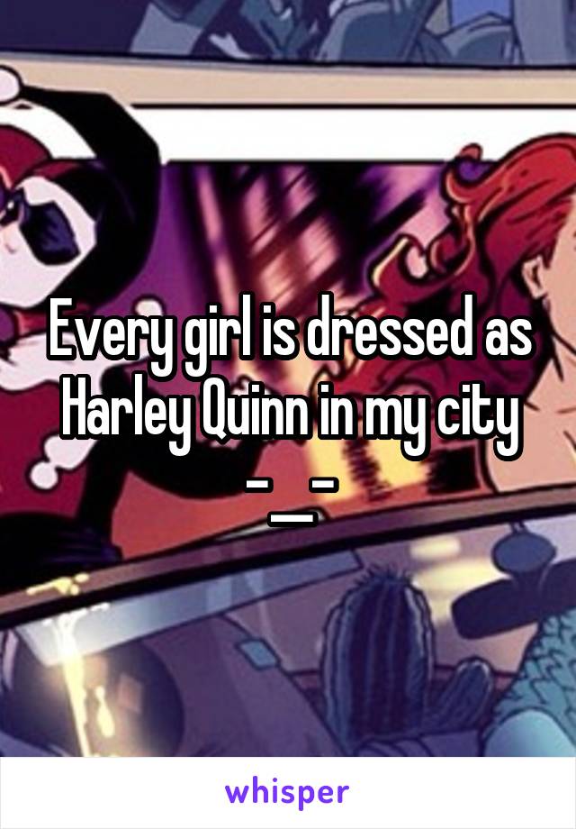 Every girl is dressed as Harley Quinn in my city -__-