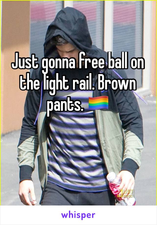 Just gonna free ball on the light rail. Brown pants. 🏳️‍🌈
