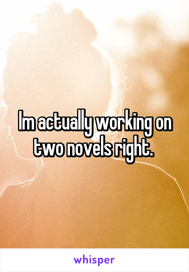 Im actually working on two novels right. 