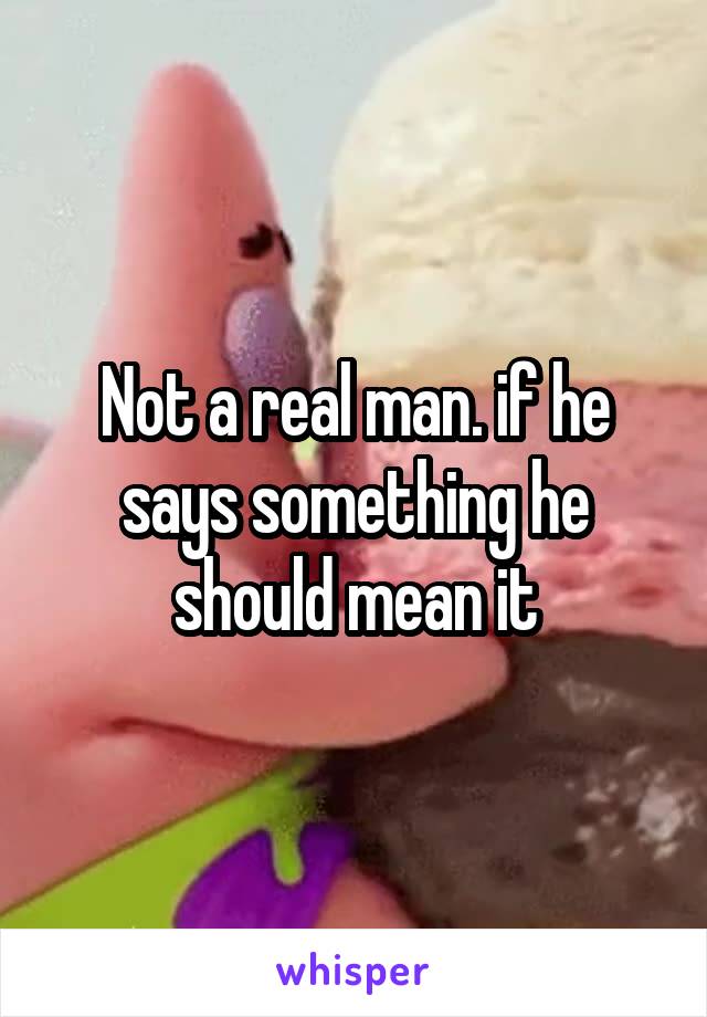 Not a real man. if he says something he should mean it
