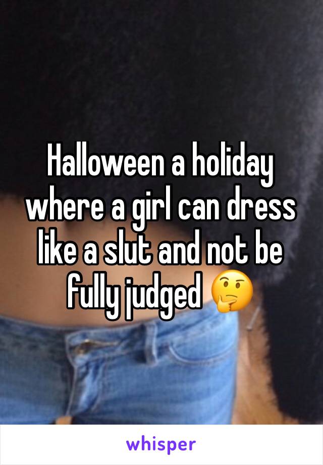Halloween a holiday where a girl can dress like a slut and not be fully judged 🤔