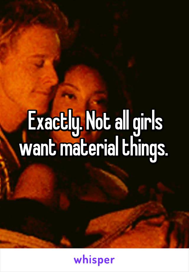 Exactly. Not all girls want material things. 
