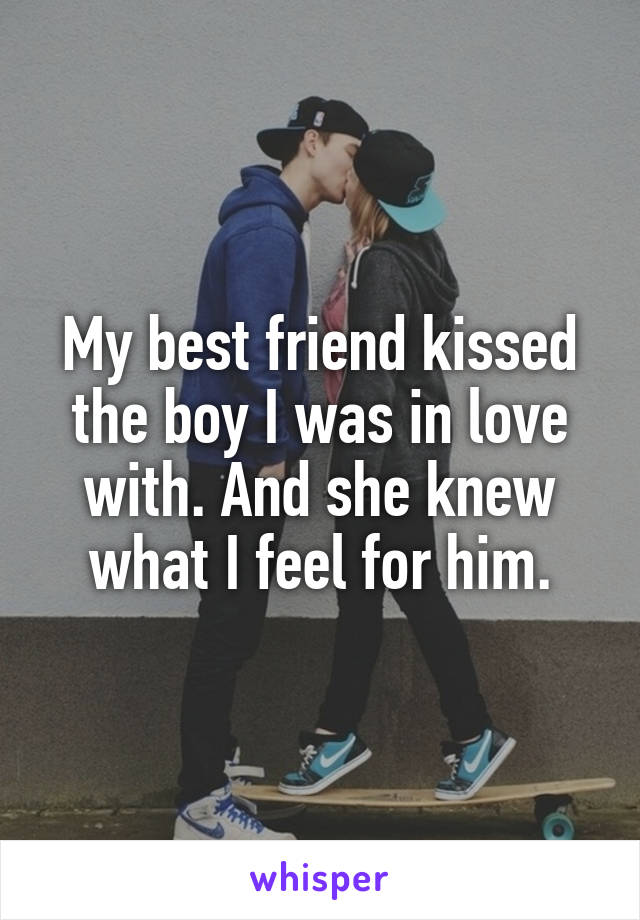 My best friend kissed the boy I was in love with. And she knew what I feel for him.