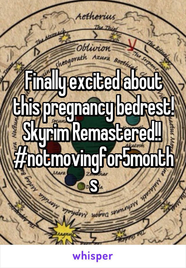 Finally excited about this pregnancy bedrest!  Skyrim Remastered!!  
#notmovingfor5months
