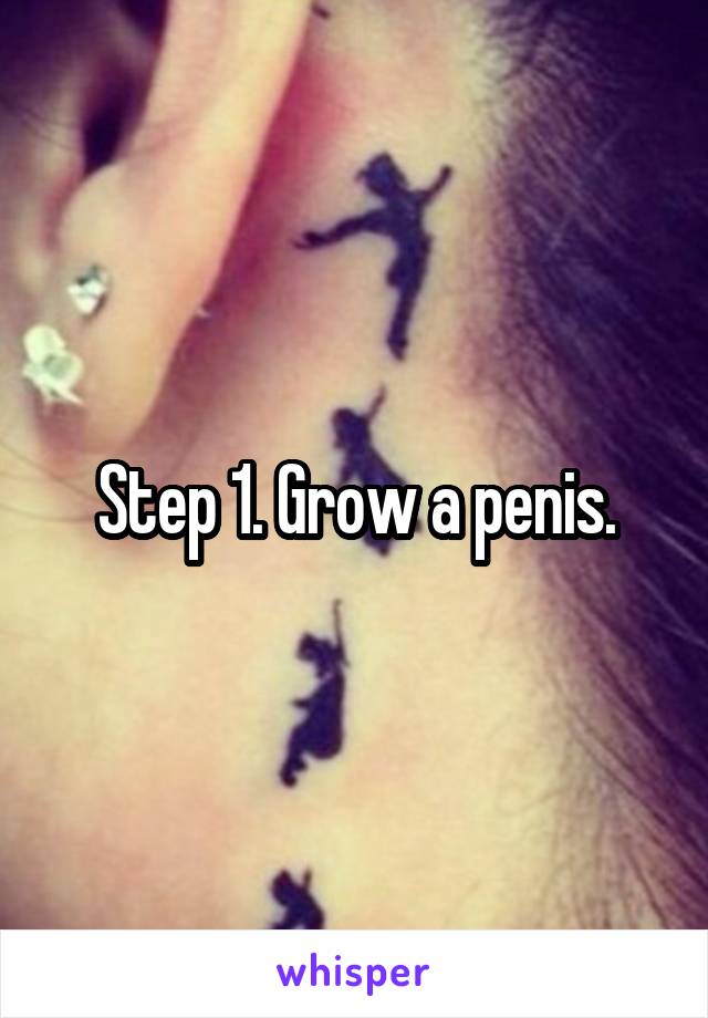 Step 1. Grow a penis.