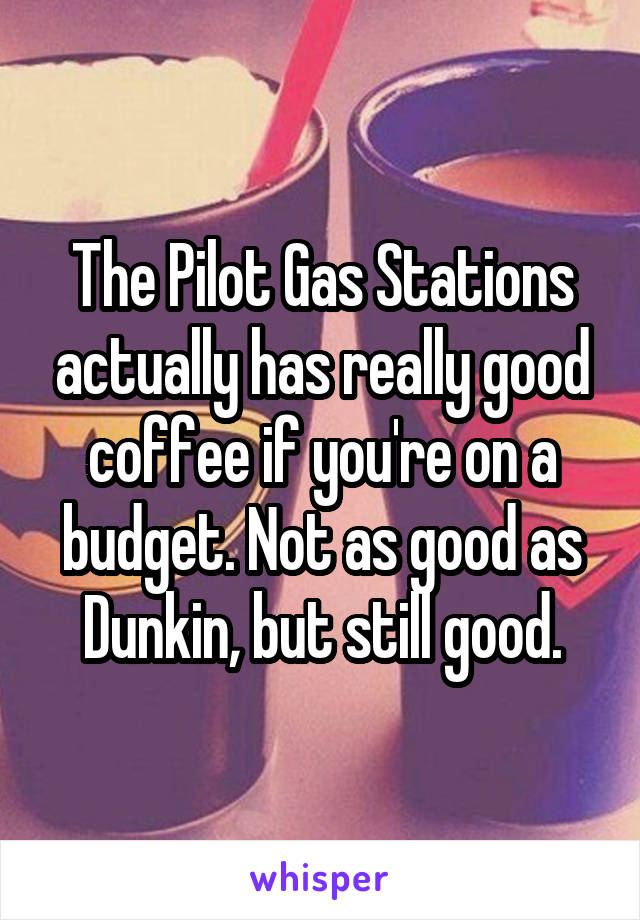 The Pilot Gas Stations actually has really good coffee if you're on a budget. Not as good as Dunkin, but still good.