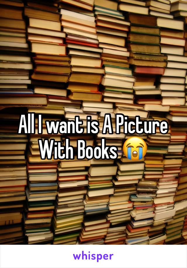 All I want is A Picture With Books 😭