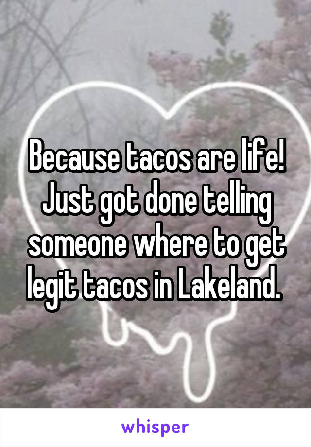 Because tacos are life! Just got done telling someone where to get legit tacos in Lakeland. 