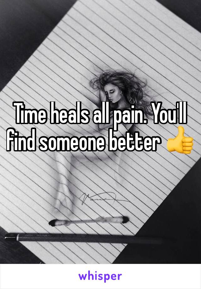 Time heals all pain. You'll find someone better 👍