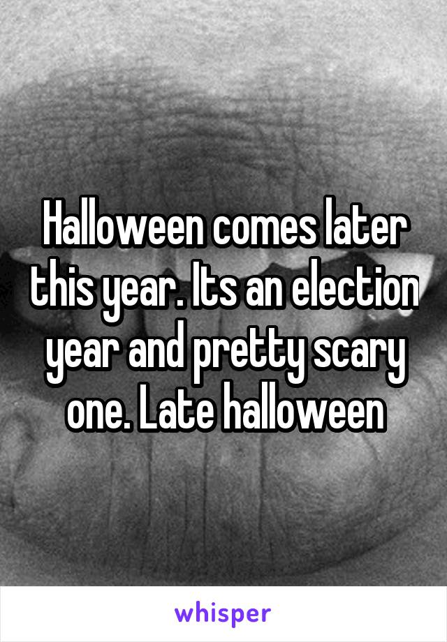 Halloween comes later this year. Its an election year and pretty scary one. Late halloween