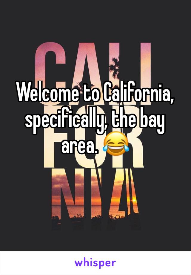 Welcome to California, specifically, the bay area. 😂