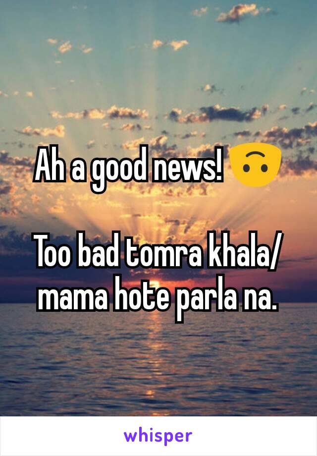 Ah a good news! 🙃

Too bad tomra khala/mama hote parla na.