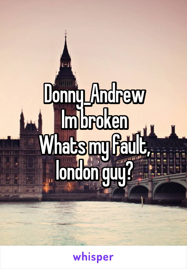 Donny_Andrew
Im broken
Whats my fault, london guy?