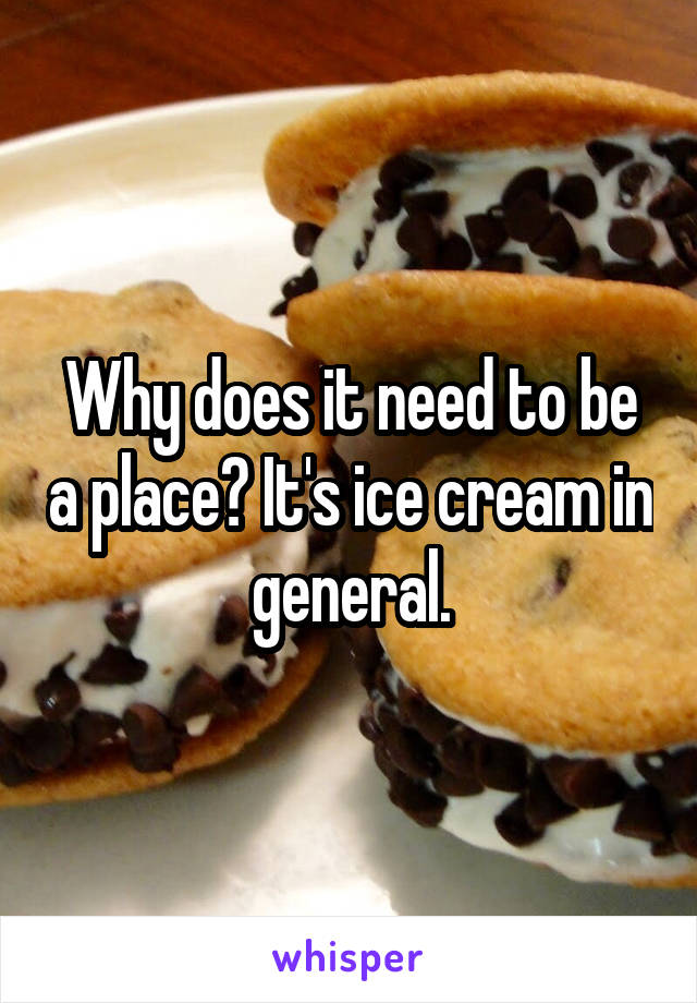 Why does it need to be a place? It's ice cream in general.