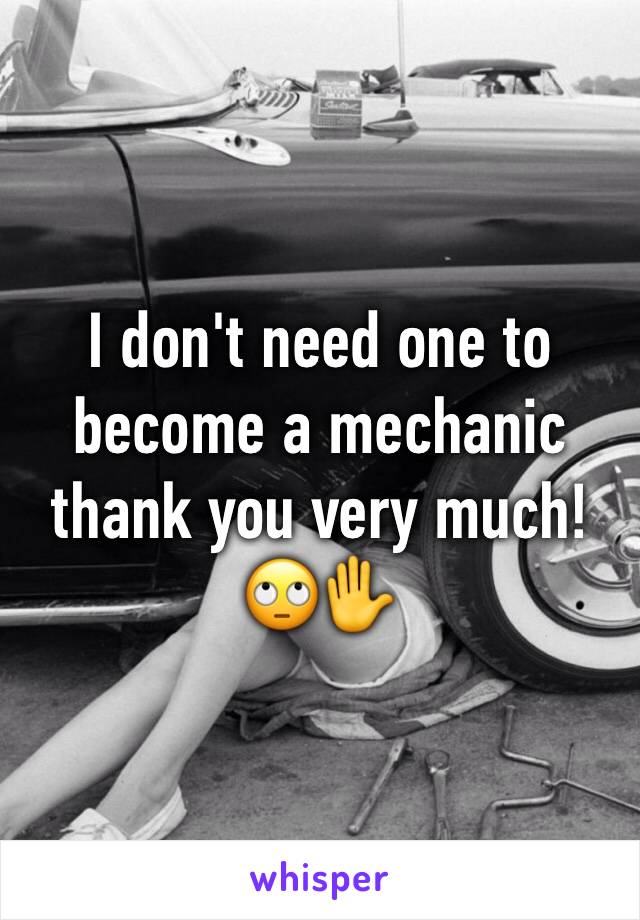 I don't need one to become a mechanic thank you very much! 🙄✋