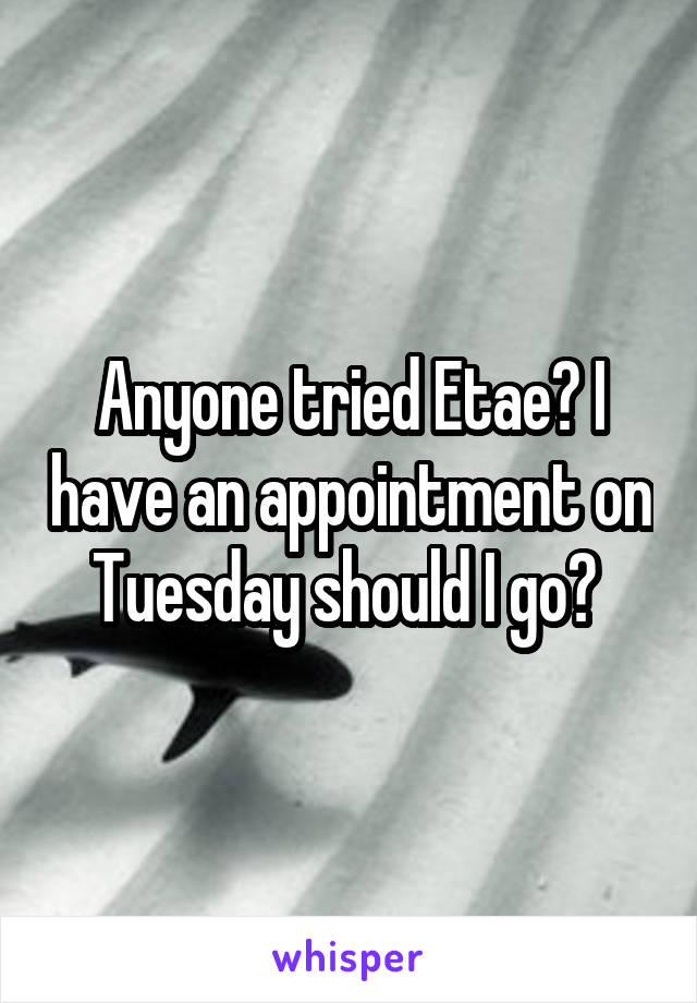 Anyone tried Etae? I have an appointment on Tuesday should I go? 