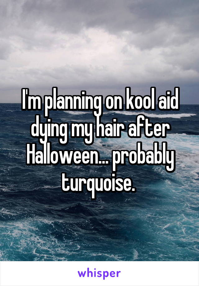 I'm planning on kool aid dying my hair after Halloween... probably turquoise. 