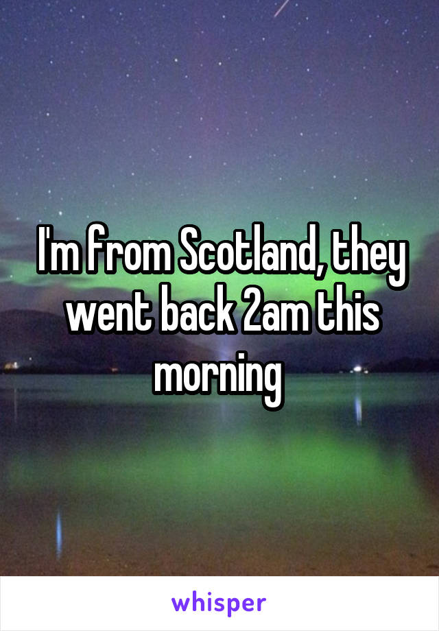 I'm from Scotland, they went back 2am this morning 