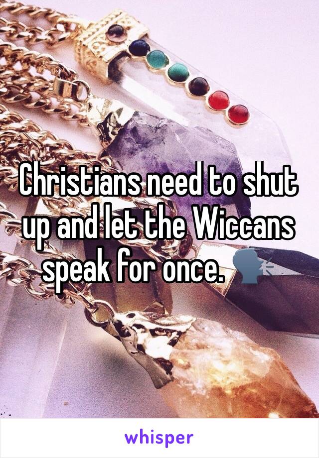 Christians need to shut up and let the Wiccans speak for once. 🗣